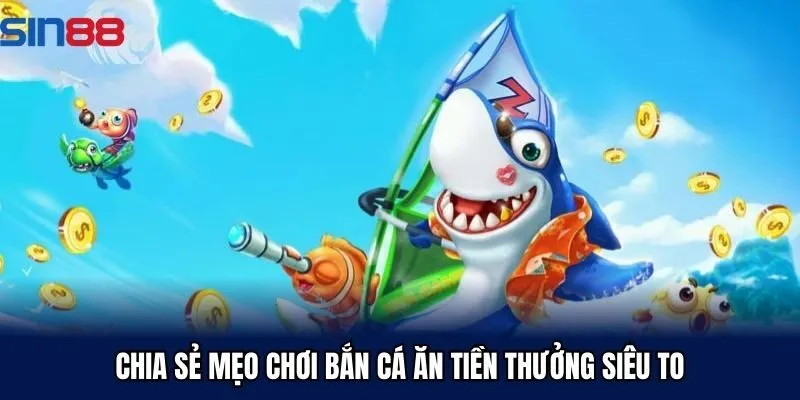 Chia sẻ mẹo chơi bắn cá ăn tiền thưởng siêu to